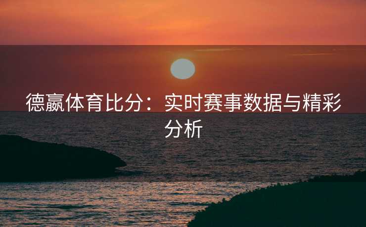 德嬴体育比分：实时赛事数据与精彩分析