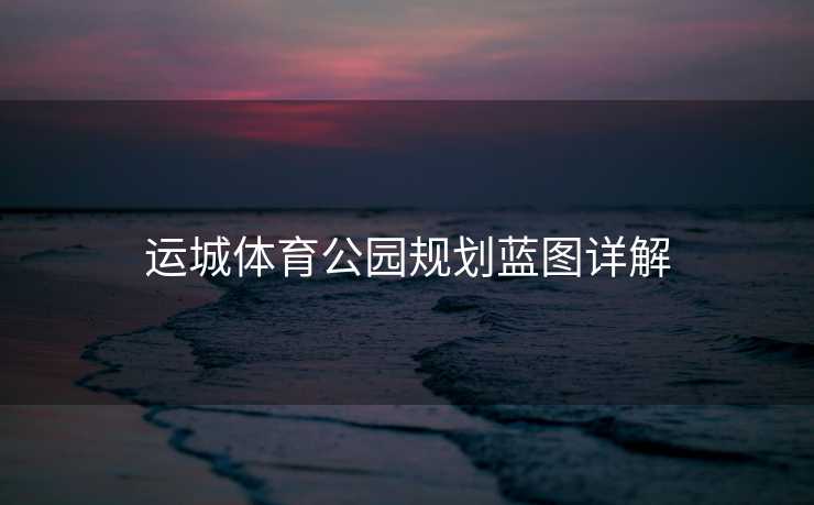 运城体育公园规划蓝图详解