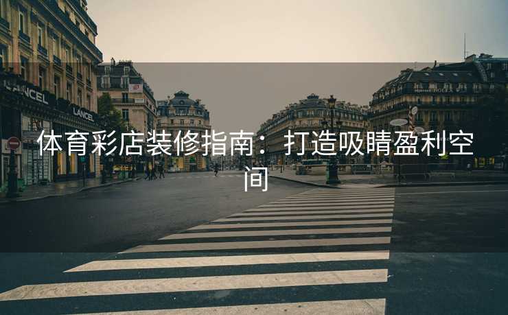 体育彩店装修指南：打造吸睛盈利空间