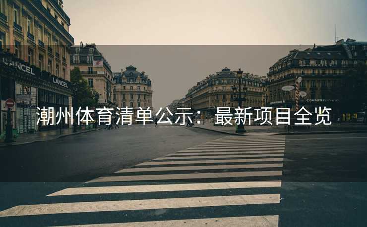 潮州体育清单公示：最新项目全览