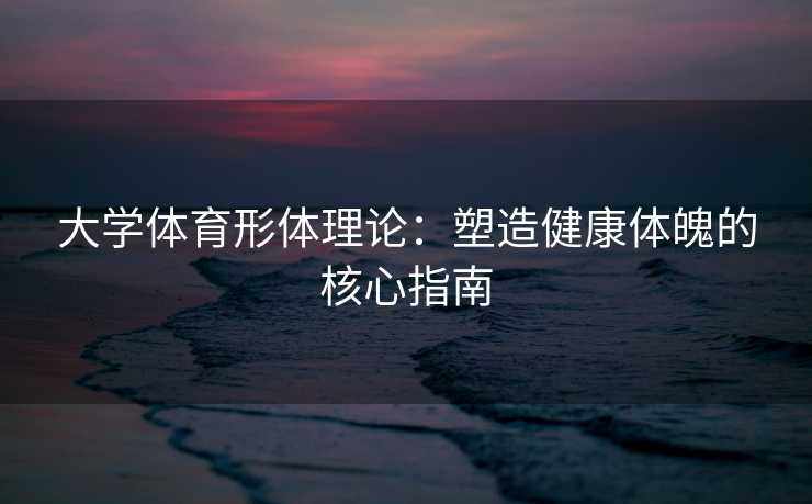 大学体育形体理论：塑造健康体魄的核心指南