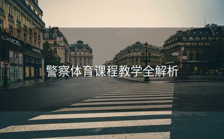 警察体育课程教学全解析
