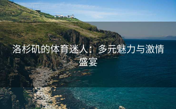 洛杉矶的体育迷人：多元魅力与激情盛宴