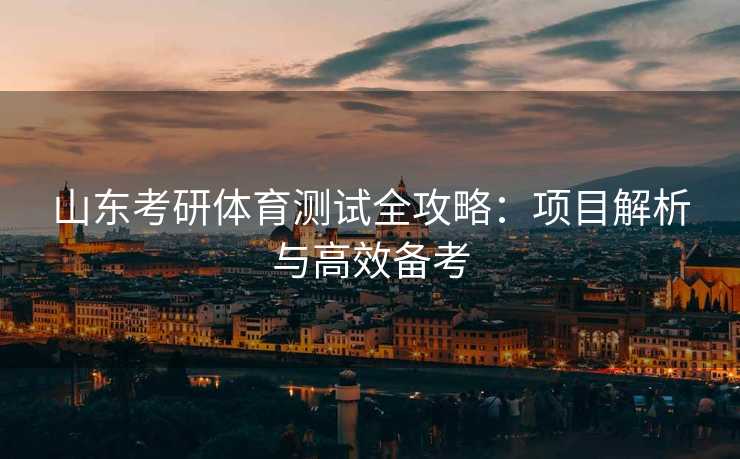 山东考研体育测试全攻略：项目解析与高效备考