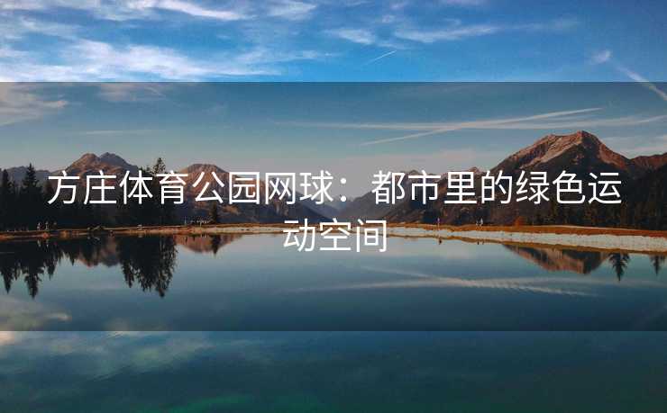 方庄体育公园网球：都市里的绿色运动空间