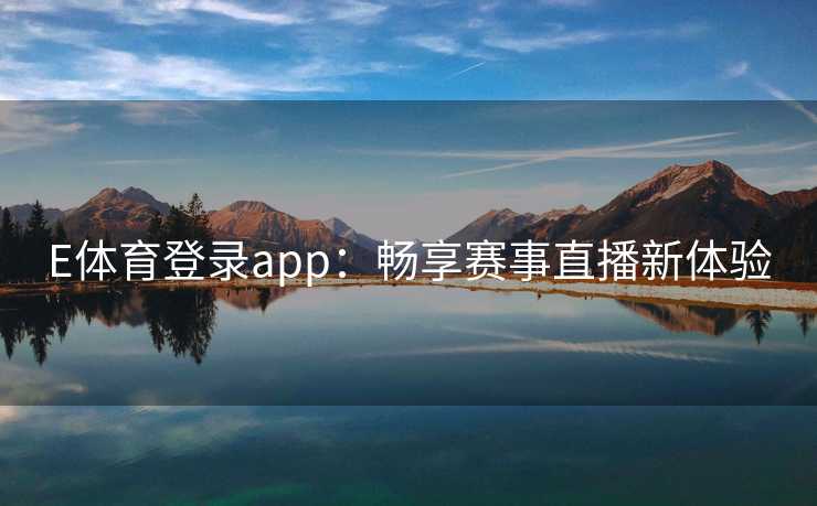 E体育登录app：畅享赛事直播新体验