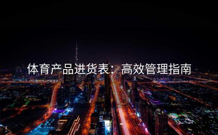体育产品进货表：高效管理指南