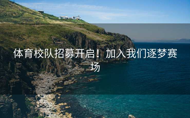 体育校队招募开启！加入我们逐梦赛场