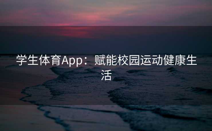 学生体育App：赋能校园运动健康生活