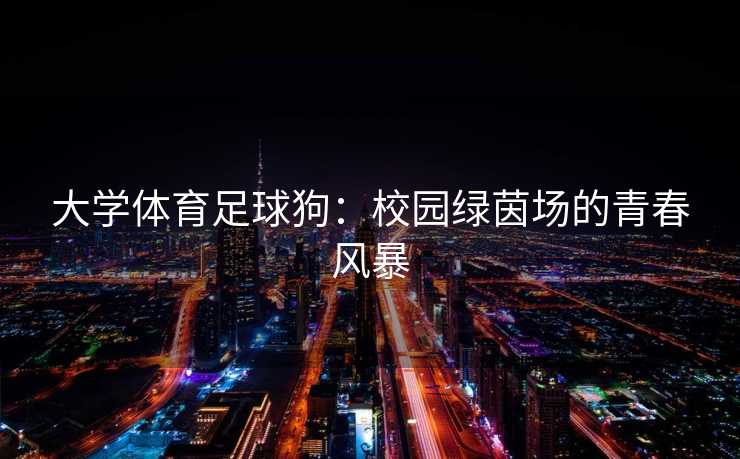 大学体育足球狗：校园绿茵场的青春风暴