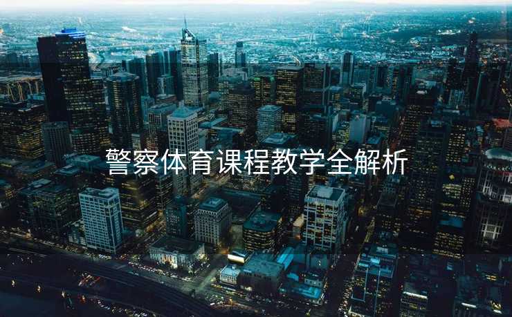 警察体育课程教学全解析