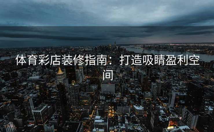 体育彩店装修指南：打造吸睛盈利空间