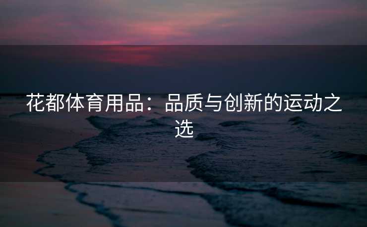 花都体育用品：品质与创新的运动之选