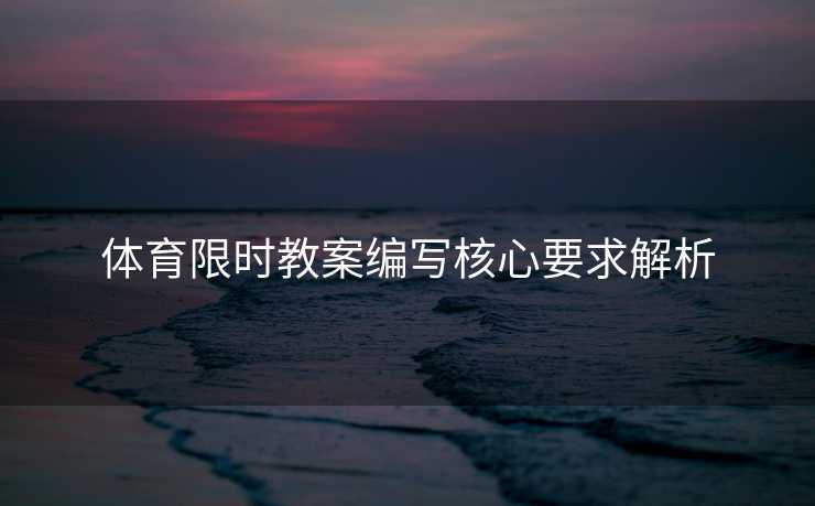 体育限时教案编写核心要求解析