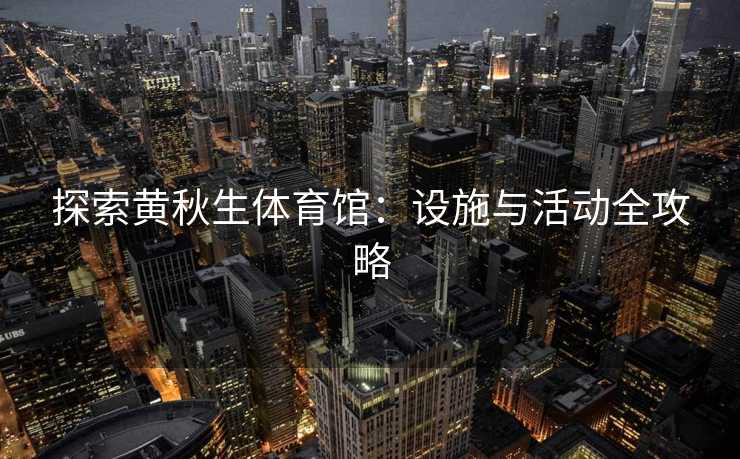 探索黄秋生体育馆：设施与活动全攻略