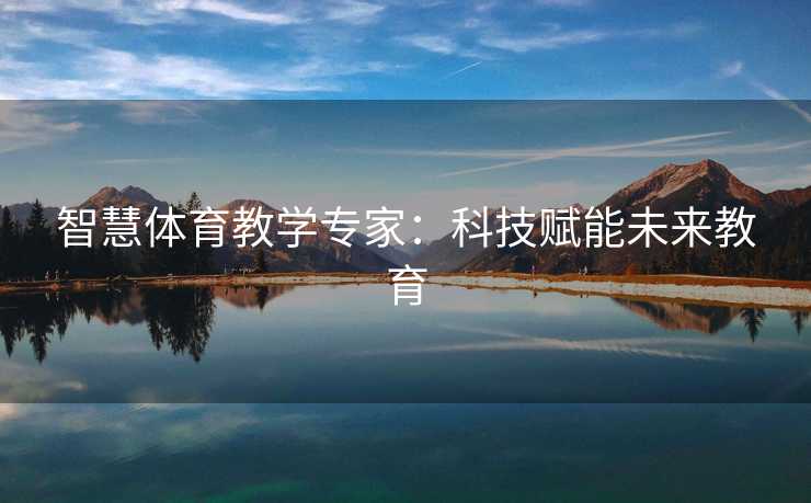 智慧体育教学专家：科技赋能未来教育