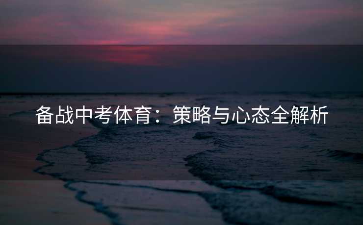备战中考体育：策略与心态全解析