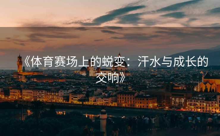 《体育赛场上的蜕变：汗水与成长的交响》