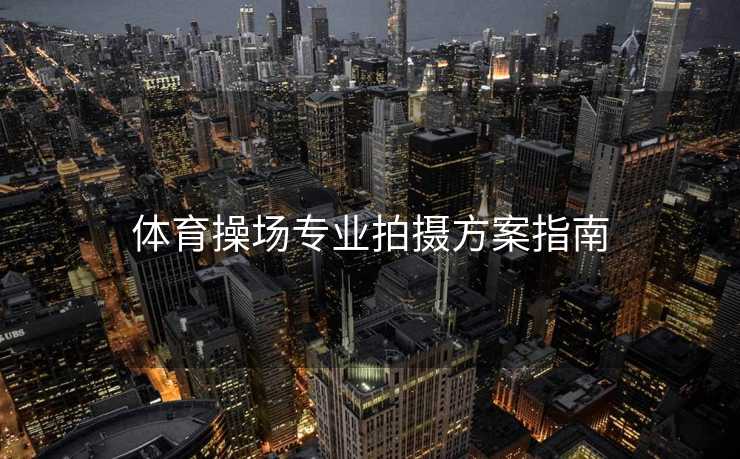 体育操场专业拍摄方案指南