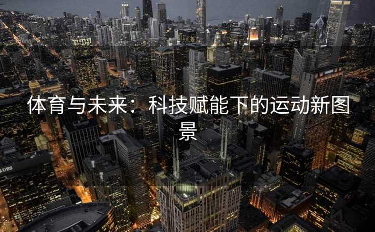 体育与未来：科技赋能下的运动新图景