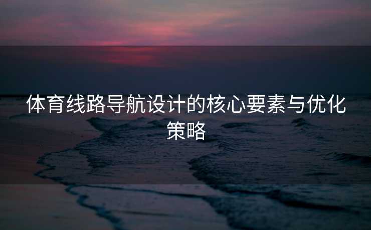 体育线路导航设计的核心要素与优化策略