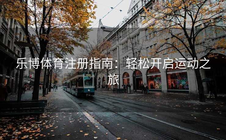 乐博体育注册指南：轻松开启运动之旅