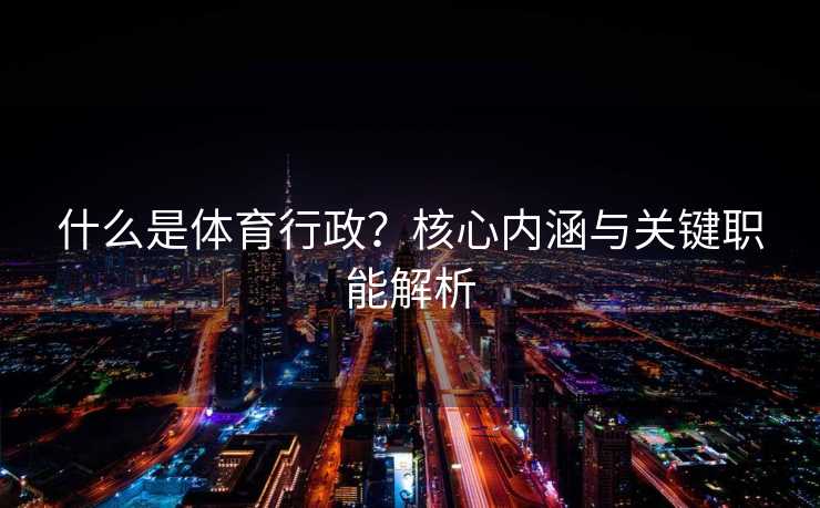 什么是体育行政？核心内涵与关键职能解析
