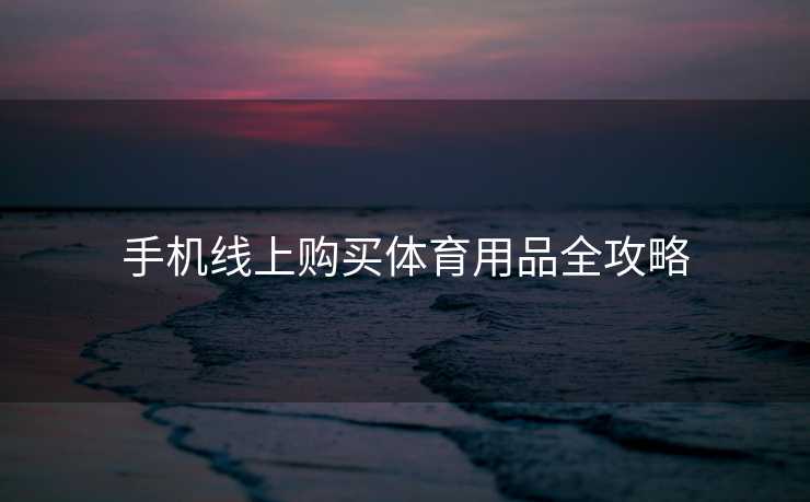 手机线上购买体育用品全攻略