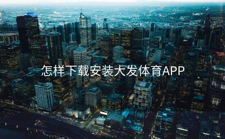 怎样下载安装大发体育APP