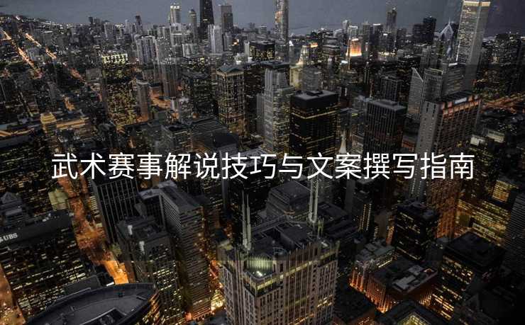 武术赛事解说技巧与文案撰写指南