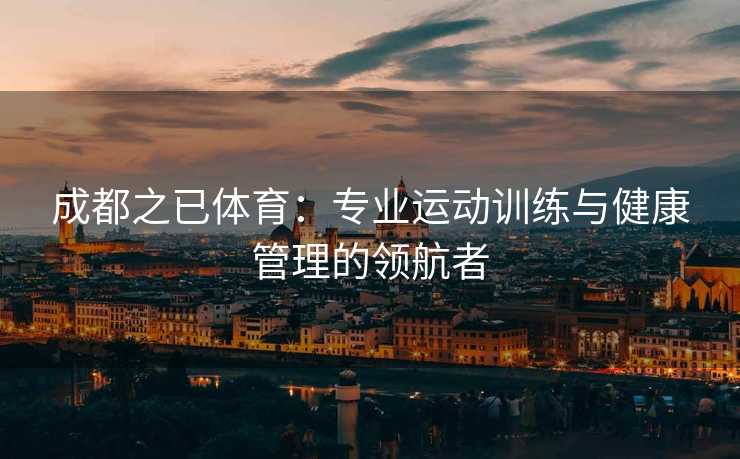 成都之已体育：专业运动训练与健康管理的领航者