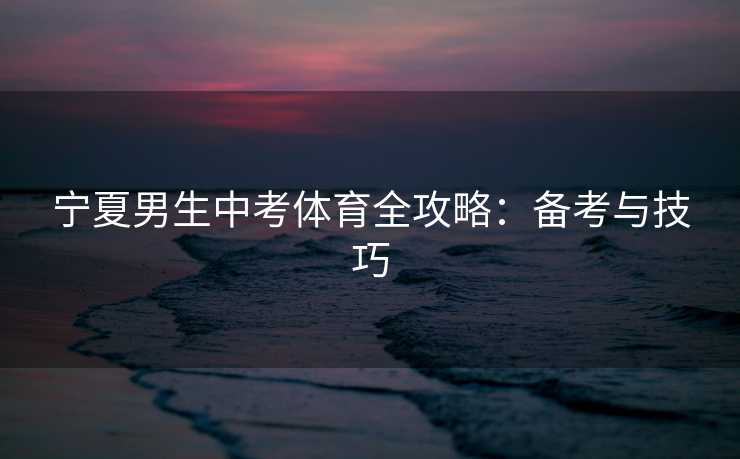 宁夏男生中考体育全攻略：备考与技巧