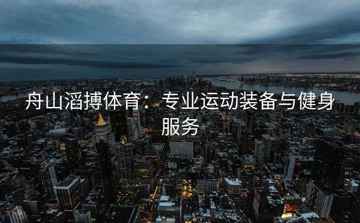 舟山滔搏体育：专业运动装备与健身服务