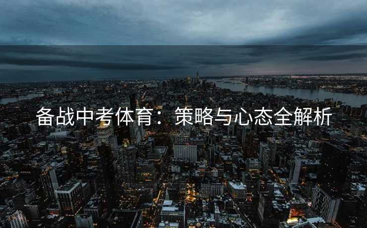 备战中考体育：策略与心态全解析