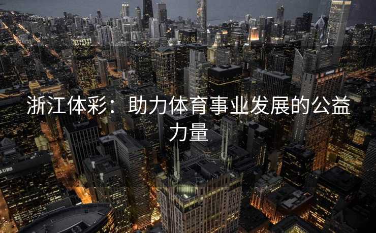 浙江体彩：助力体育事业发展的公益力量