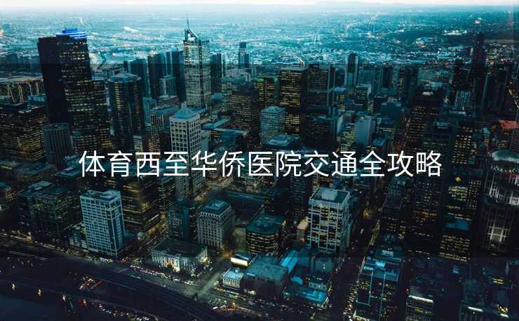 体育西至华侨医院交通全攻略