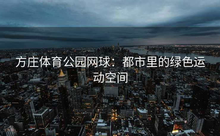 方庄体育公园网球：都市里的绿色运动空间