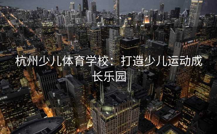 杭州少儿体育学校：打造少儿运动成长乐园