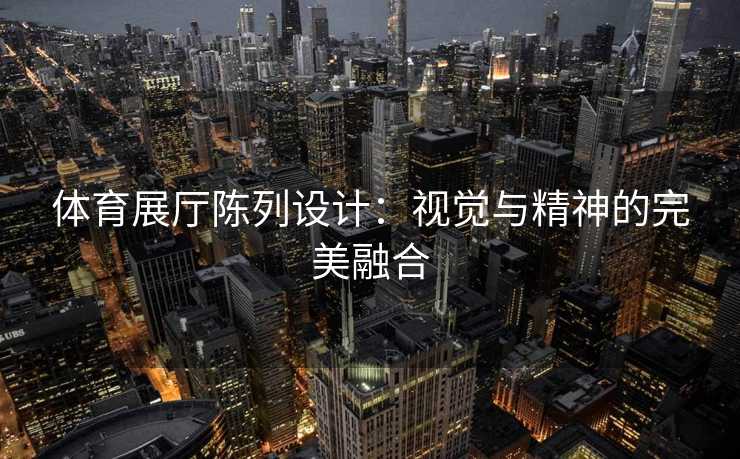 体育展厅陈列设计：视觉与精神的完美融合