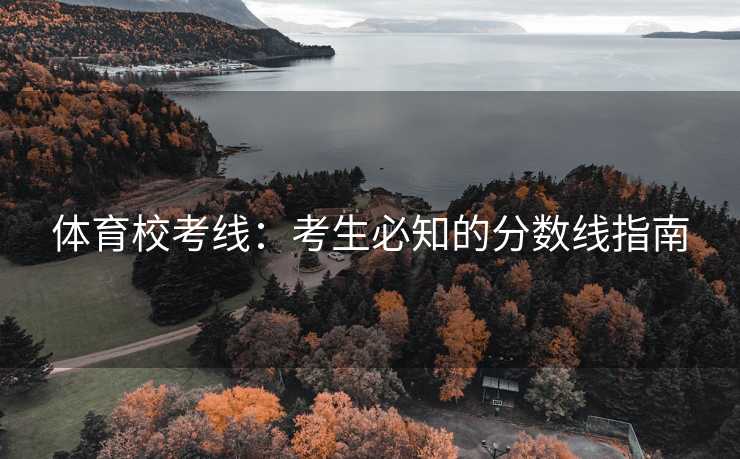 体育校考线：考生必知的分数线指南