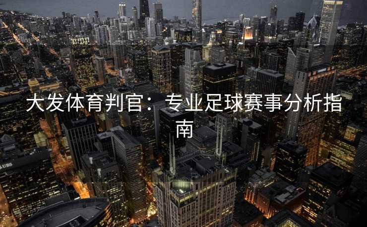 大发体育判官：专业足球赛事分析指南