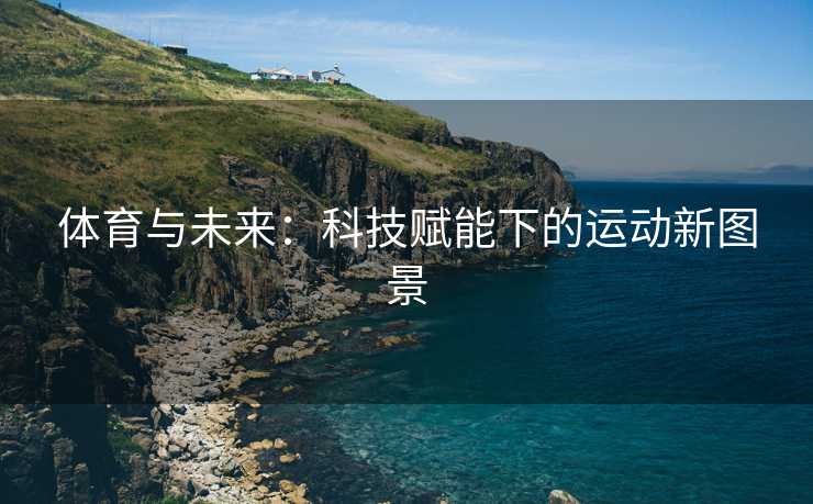 体育与未来：科技赋能下的运动新图景