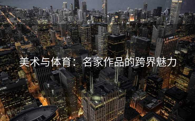 美术与体育：名家作品的跨界魅力