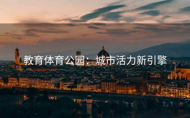 教育体育公园：城市活力新引擎