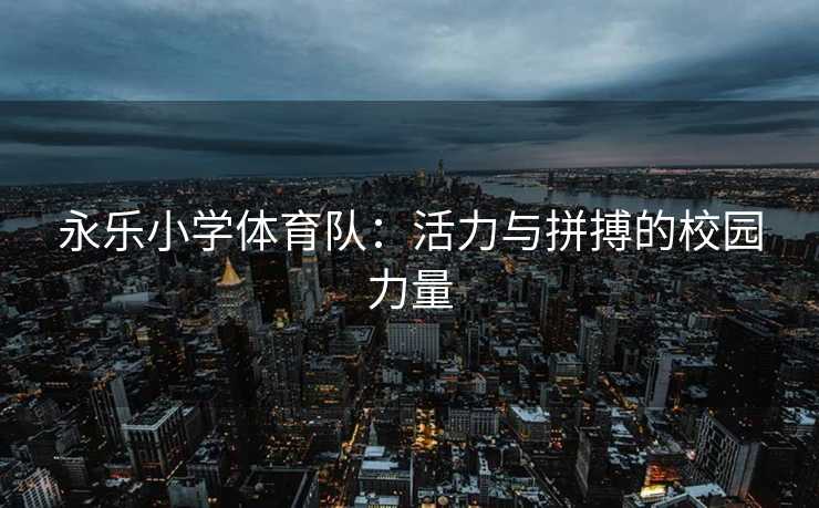 永乐小学体育队：活力与拼搏的校园力量