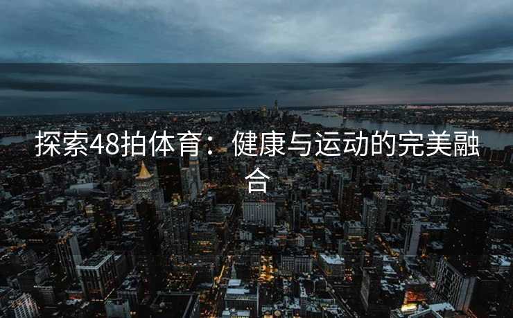 探索48拍体育：健康与运动的完美融合
