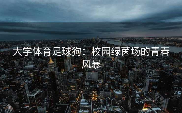 大学体育足球狗：校园绿茵场的青春风暴
