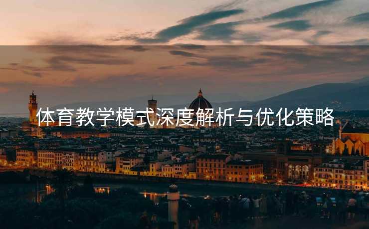 体育教学模式深度解析与优化策略