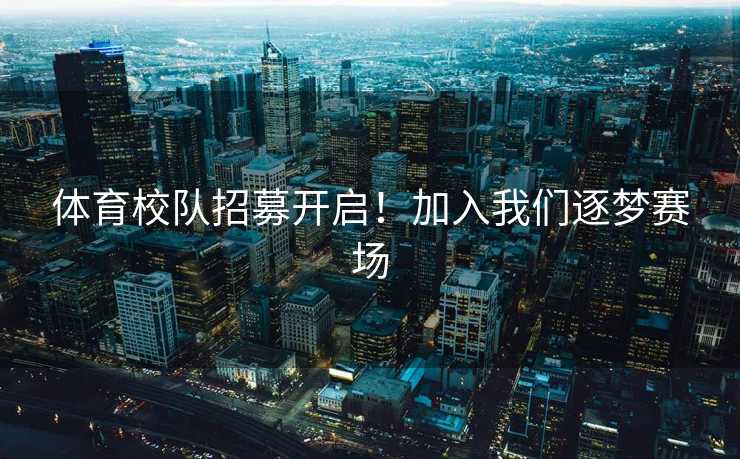 体育校队招募开启！加入我们逐梦赛场
