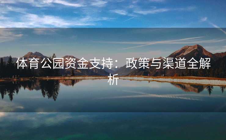 体育公园资金支持：政策与渠道全解析